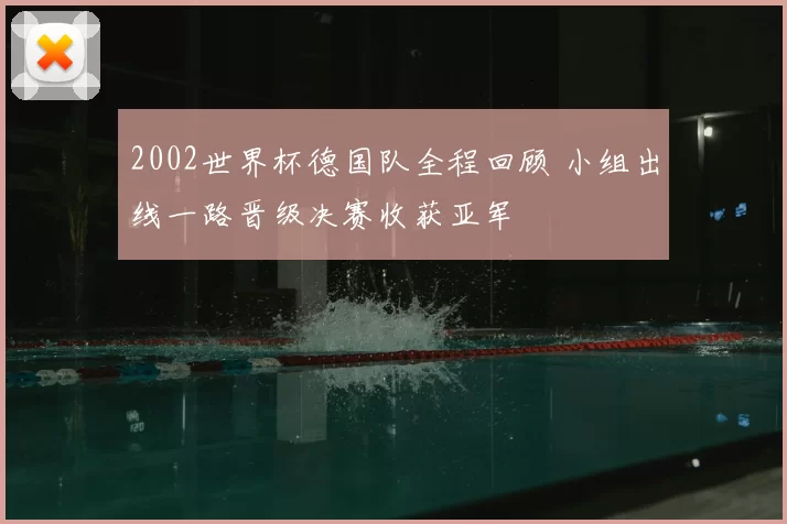 2002世界杯德国队全程回顾 小组出线一路晋级决赛收获亚军