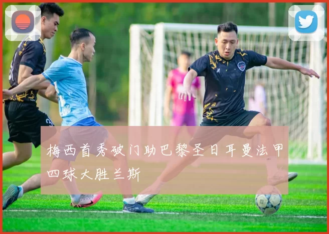 梅西首秀破门助巴黎圣日耳曼法甲四球大胜兰斯