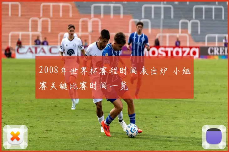2008年世界杯赛程时间表出炉 小组赛关键比赛时间一览