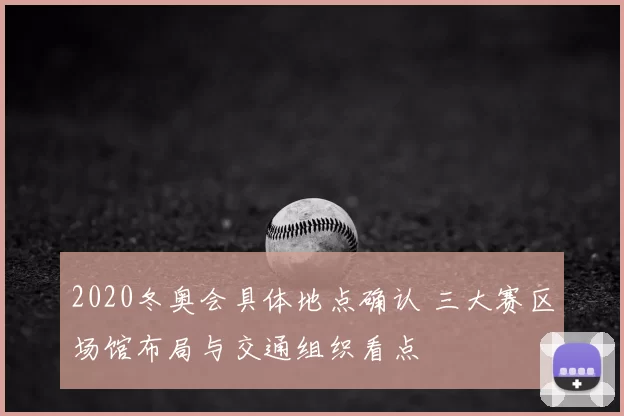2020冬奥会具体地点确认 三大赛区场馆布局与交通组织看点