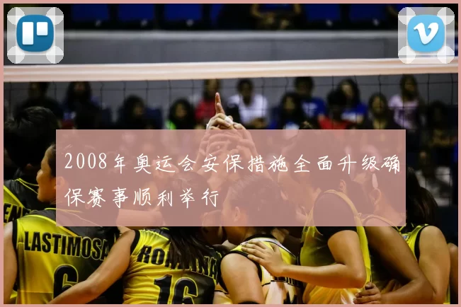 2008年奥运会安保措施全面升级确保赛事顺利举行