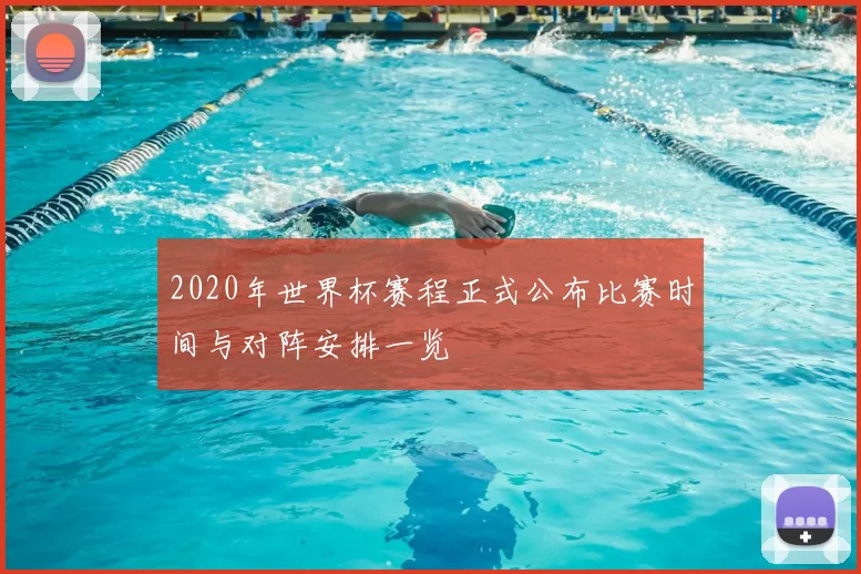 2020年世界杯赛程正式公布比赛时间与对阵安排一览